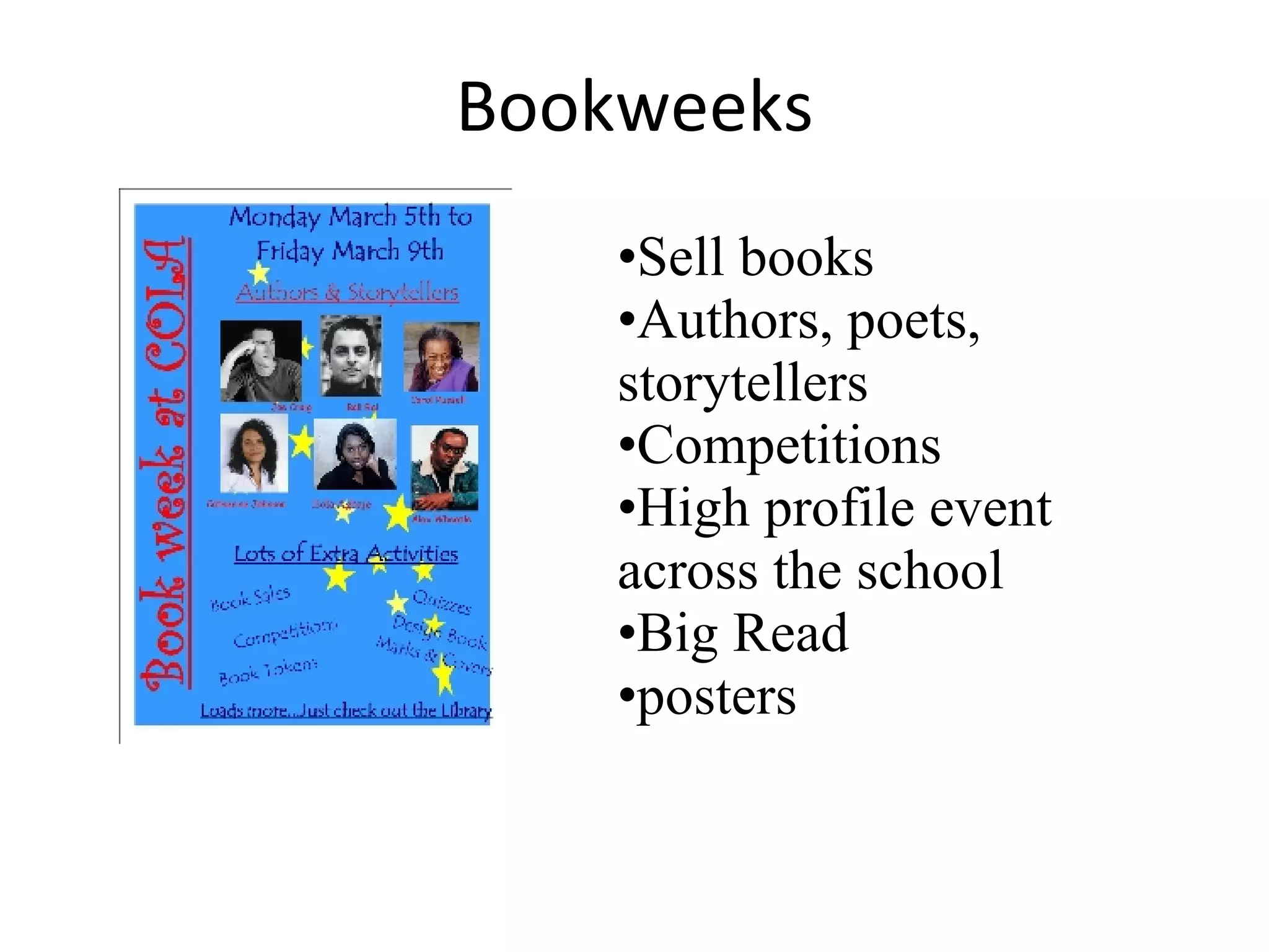 Bookweeks Sell books Authors, poets, storytellers Competitions High profile event across the school Big Read posters 