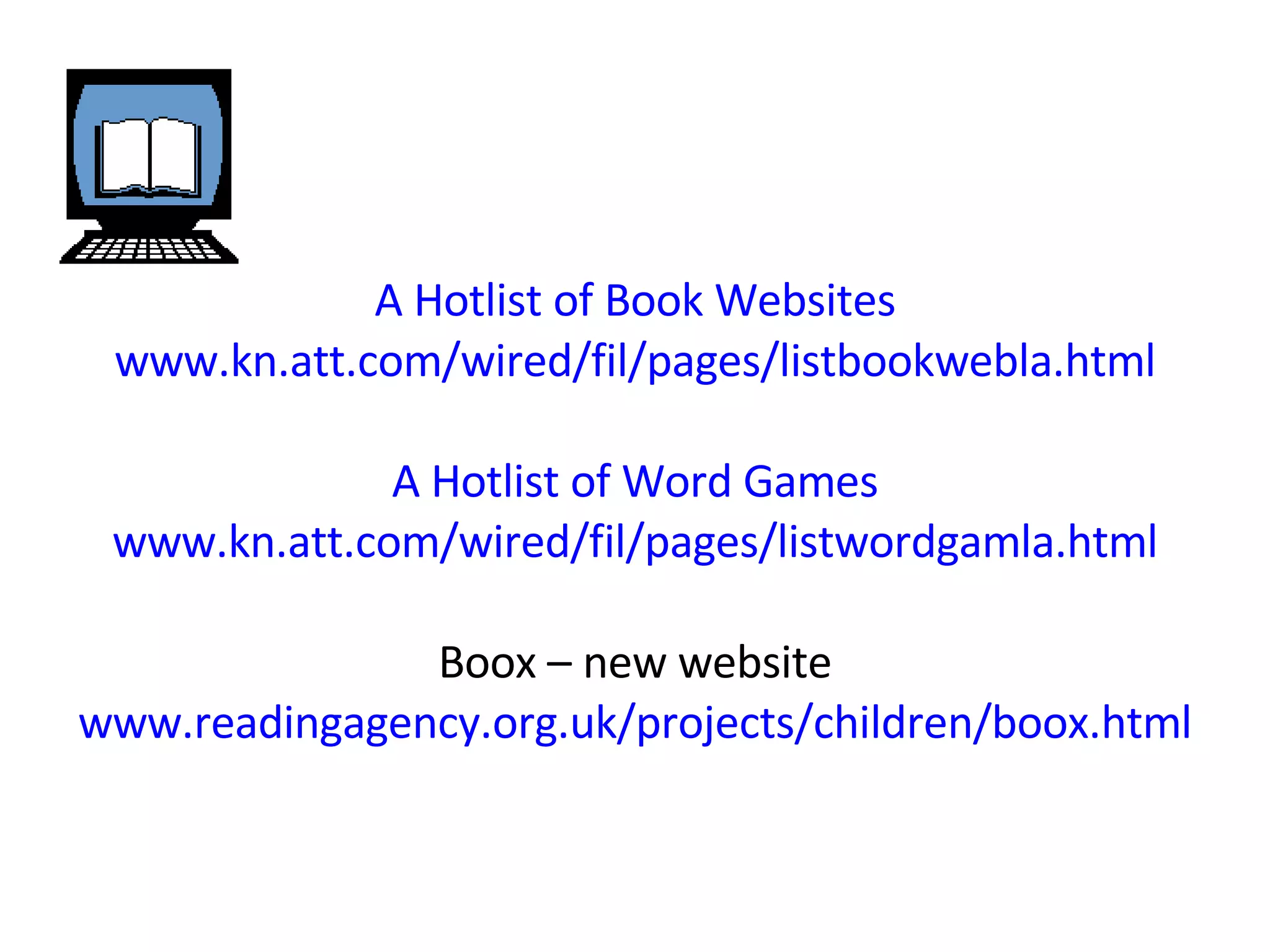 A Hotlist of Book Websites www.kn.att.com/wired/fil/pages/listbookwebla.html A Hotlist of Word Games www.kn.att.com/wired/fil/pages/listwordgamla.html Boox – new website www.readingagency.org.uk/projects/children/boox.html 