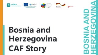 A
joint
initiative
of
the
OECD
and
the
EU,
principally
financed
by
the
EU.
BOSNIA
AND
HERZEGOVINA
Bosnia and
Herzegovina
CAF Story
 