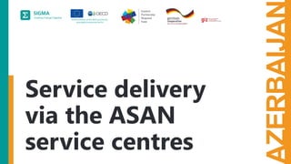 AZERBAIJA
Service delivery
via the ASAN
service centres
 