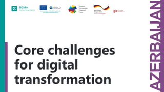 A
joint
initiative
of
the
OECD
and
the
EU,
principally
financed
by
the
EU.
Topic 2
AZERBAIJA
Core challenges
for digital
transformation
 