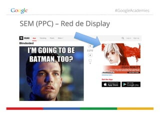 #GoogleAcademies
SEM (PPC) – Red de Display
 