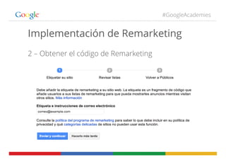 #GoogleAcademies
Implementación de Remarketing
2 – Obtener el código de Remarketing
 