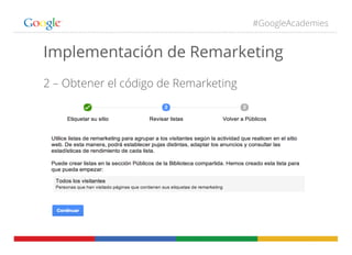 #GoogleAcademies
Implementación de Remarketing
2 – Obtener el código de Remarketing
 