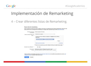 #GoogleAcademies
Implementación de Remarketing
4 – Crear diferentes listas de Remarketing.
 