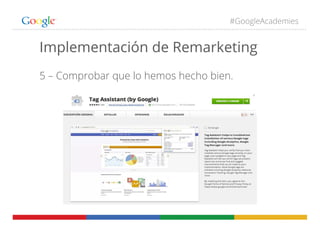 #GoogleAcademies
Implementación de Remarketing
5 – Comprobar que lo hemos hecho bien.
 