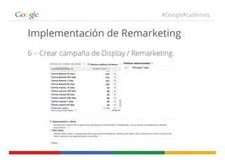 #GoogleAcademies
Implementación de Remarketing
6 – Crear campaña de Display / Remarketing.
 