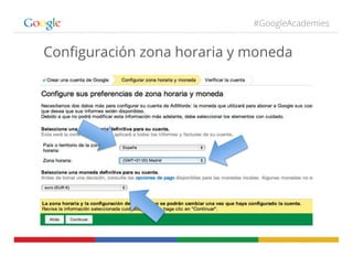 #GoogleAcademies
Conﬁguración zona horaria y moneda
 