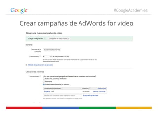 #GoogleAcademies
Crear campañas de AdWords for video
 
