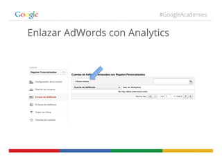 #GoogleAcademies
Enlazar AdWords con Analytics
 