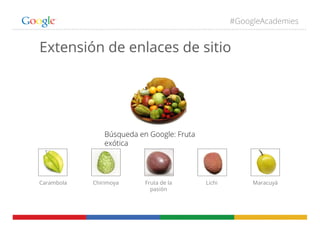 #GoogleAcademies
Extensión de enlaces de sitio
Búsqueda en Google: Fruta
exótica
Carambola Chirimoya Fruta de la
pasión
Lichi Maracuyá
 