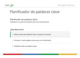 #GoogleAcademies
Planiﬁcador de palabras clave
 