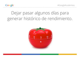 #GoogleAcademies
Dejar pasar algunos días para
generar histórico de rendimiento.
 