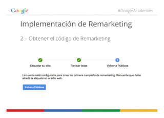 #GoogleAcademies
Implementación de Remarketing
2 – Obtener el código de Remarketing
 