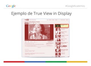 #GoogleAcademies
Ejemplo de True View in Display
 
