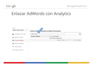 #GoogleAcademies
Enlazar AdWords con Analytics
 