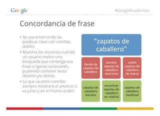 #GoogleAcademies
Concordancia de frase
•  Se usa encerrando las
palabras clave con comillas
dobles.
•  Muestra los anuncio...