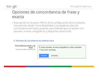 #GoogleAcademies
Opciones de concordancia de frase y
exacta
•  Esta opción en la parte inferior de la conﬁguración de la c...