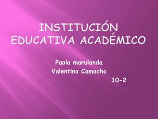 Paola marulanda
Valentina Camacho
                    10-2
 
