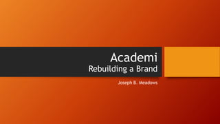 Academi
Rebuilding a Brand
Joseph B. Meadows
 