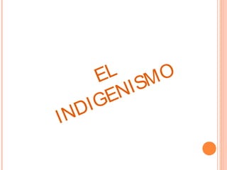 EL
INDIGENISMO
 