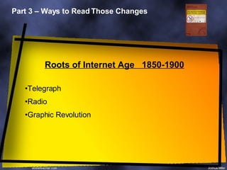 Part 3 – Ways to Read Those Changes Roots of Internet Age  1850-1900 Telegraph Radio Graphic Revolution 
