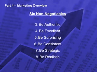 Part 4 – Marketing Overview Six Non-Negotiables Be Authentic Be Excellent Be Surprising Be Consistent Be Strategic Be Realistic 