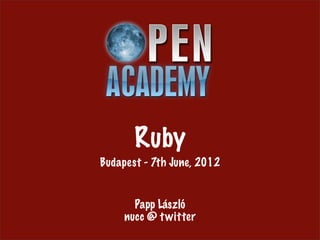 Ruby
Budapest - 7th June, 2012


       Papp László
     nucc @ t witter
 
