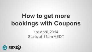 1st April, 2014
Starts at 11am AEDT
How to get more
bookings with Coupons
 