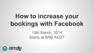 19th March, 2014
Starts at 9AM AEDT
How to increase your
bookings with Facebook
 