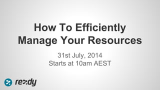 31st July, 2014
Starts at 10am AEST
How To Efficiently
Manage Your Resources
 