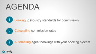 AGENDA
Looking to industry standards for commission
2
3
Calculating commission rates
Automating agent bookings with your b...