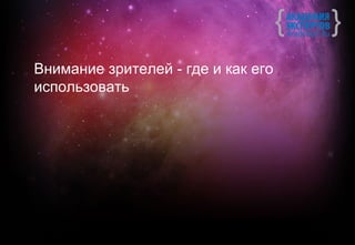 Внимание зрителей - где и как его
использовать
 