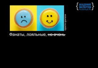 просто зрители
Фанаты, лояльные, не очень
 