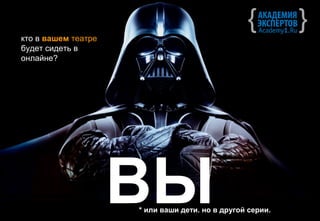 кто в вашем театре
будет сидеть в
онлайне?




                     ВЫ
                     * или ваши дети. но в другой серии.
 