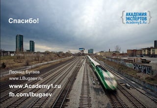 Спасибо!




Леонид Бугаев
www.LBugaev.ru
www.Academy1.ru
fb.com/lbugaev
 