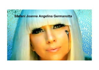Stefani Joanne Angelina Germanotta
 