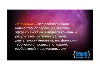 Инновация — это реализованное
новшество, обладающее высокой
эффективностью. Является конечным
результатом интеллектуальной
деятельности человека, его фантазии,
творческого процесса, открытий,
изобретений и рационализации
 