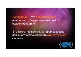 Инновация — это реализованное
новшество, обладающее высокой
эффективностью.

Это такое новшество, которое серьезно
повышает эффективность существующей
системы.
 