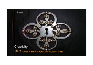 Creativity




Creativity:
18 Страшных секретов креатива
 