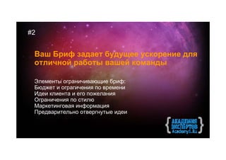 #2


 Ваш Бриф задает будущее ускорение для
 отличной работы вашей команды

 Элементы ограничивающие бриф:
 Бюджет и ограгичения по времени
 Идеи клиента и его пожелания
 Ограничения по стилю
 Маркетинговая информация
 Предварительно отвергнутые идеи
 
