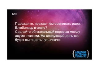 $16


 Подождите, прежде чем оценивать идеи.
 Влюбились в идею?
 Сделайте обязательный перерыв между
 двумя этапами. На следующий день все
 будет выглядеть чуть иначе.
 