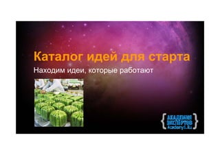 Каталог идей для старта
Находим идеи, которые работают
 