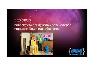 БЕЗ СЛОВ
попробуйте придумать идею, которая
передает ваши идеи без слов
 