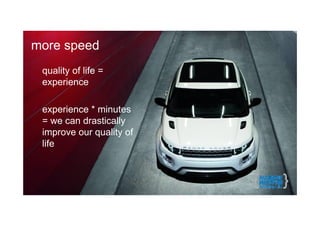 more speed
 quality of life =
 experience

 experience * minutes
 = we can drastically
 improve our quality of
 life
 