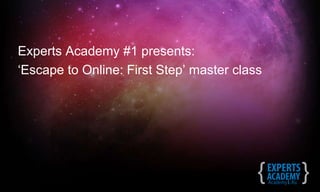 Experts Academy #1 presents: ‘ Escape to Online: First Step’ master class 