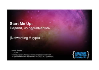 Start Me Up:
Падали, но поднимались

(Networking // курс)


 Leonid Bugaev
 11.02.2012
 II Международный форум молодых предпринимателей
 «Стратегия.Миссия.Перспектива-2012» (ЦСиО «Демино»).
 