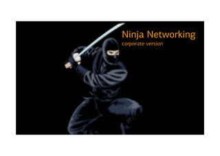 Ninja Networking
corporate version
 