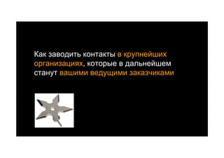 Как заводить контакты в крупнейших
организациях, которые в дальнейшем
станут вашими ведущими заказчиками
 