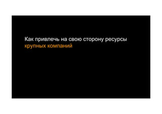 Как привлечь на свою сторону ресурсы
крупных компаний
 